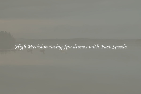 High-Precision racing fpv drones with Fast Speeds