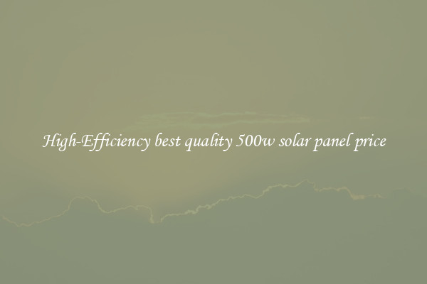 High-Efficiency best quality 500w solar panel price