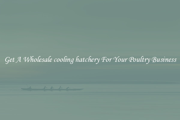 Get A Wholesale cooling hatchery For Your Poultry Business