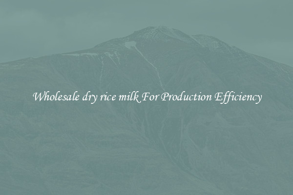 Wholesale dry rice milk For Production Efficiency