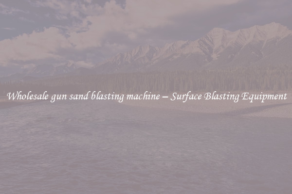  Wholesale gun sand blasting machine – Surface Blasting Equipment 