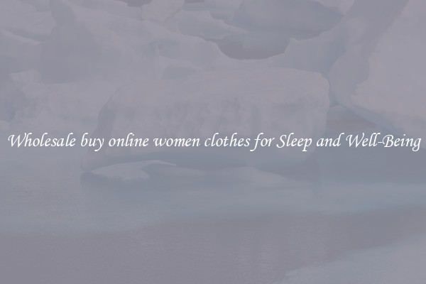 Wholesale buy online women clothes for Sleep and Well-Being