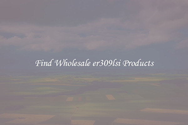 Find Wholesale er309lsi Products