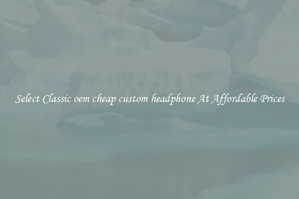 Select Classic oem cheap custom headphone At Affordable Prices