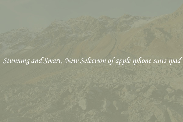 Stunning and Smart, New Selection of apple iphone suits ipad