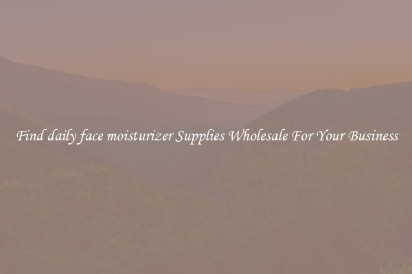 Find daily face moisturizer Supplies Wholesale For Your Business
