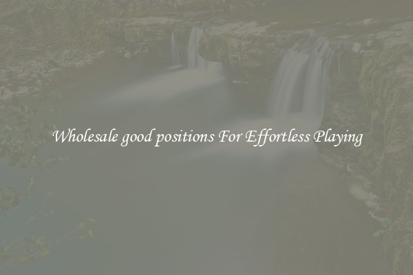Wholesale good positions For Effortless Playing