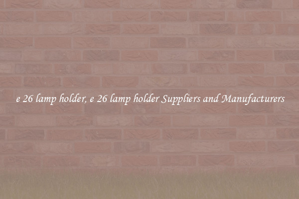 e 26 lamp holder, e 26 lamp holder Suppliers and Manufacturers