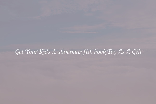 Get Your Kids A aluminum fish hook Toy As A Gift