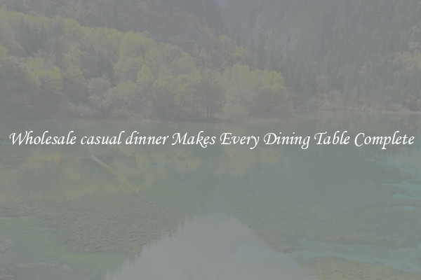 Wholesale casual dinner Makes Every Dining Table Complete