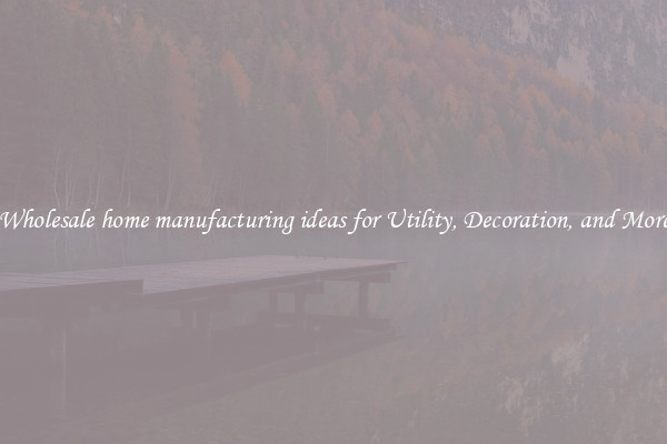 Wholesale home manufacturing ideas for Utility, Decoration, and More
