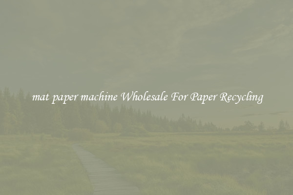 mat paper machine Wholesale For Paper Recycling
