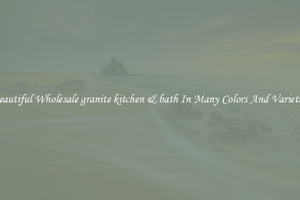 Beautiful Wholesale granite kitchen & bath In Many Colors And Varieties