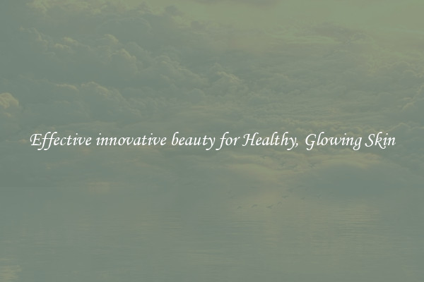 Effective innovative beauty for Healthy, Glowing Skin