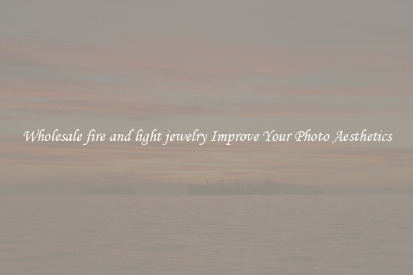 Wholesale fire and light jewelry Improve Your Photo Aesthetics