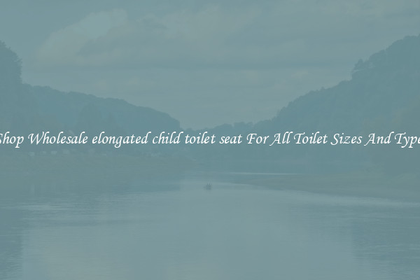 Shop Wholesale elongated child toilet seat For All Toilet Sizes And Types
