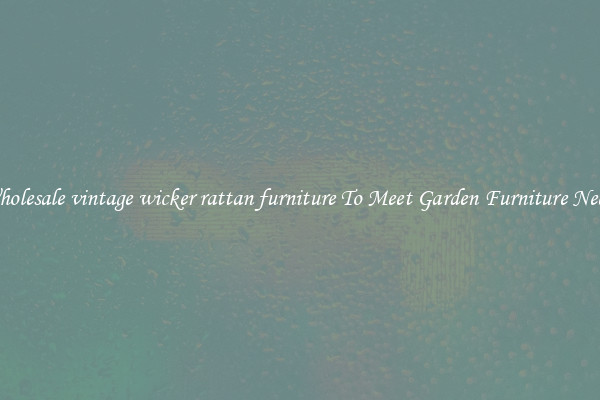 Wholesale vintage wicker rattan furniture To Meet Garden Furniture Needs
