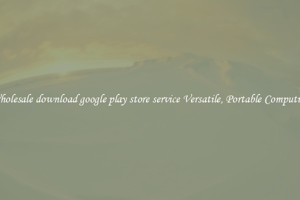 Wholesale download google play store service Versatile, Portable Computing