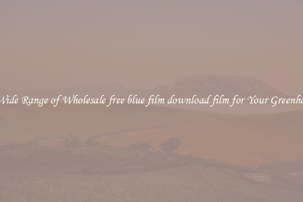 A Wide Range of Wholesale free blue film download film for Your Greenhouse
