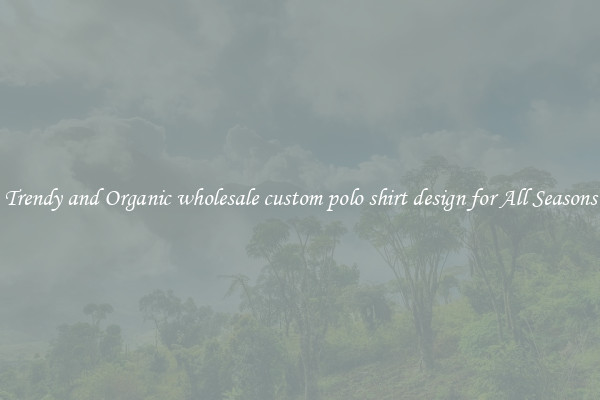 Trendy and Organic wholesale custom polo shirt design for All Seasons