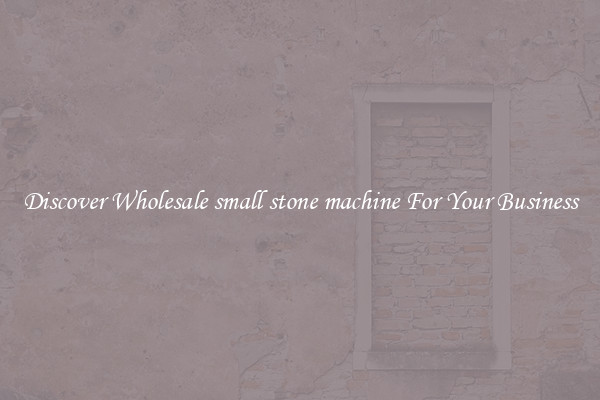Discover Wholesale small stone machine For Your Business