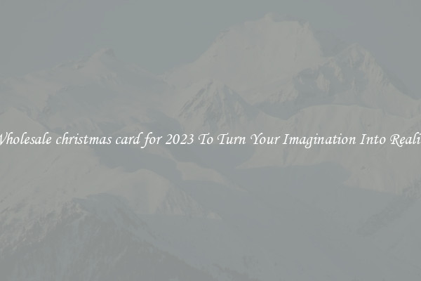 Wholesale christmas card for 2023 To Turn Your Imagination Into Reality
