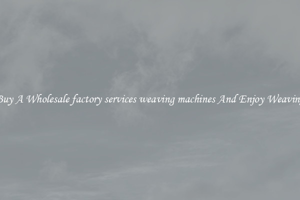 Buy A Wholesale factory services weaving machines And Enjoy Weaving