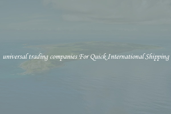 universal trading companies For Quick International Shipping