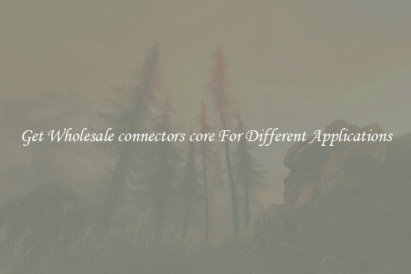Get Wholesale connectors core For Different Applications