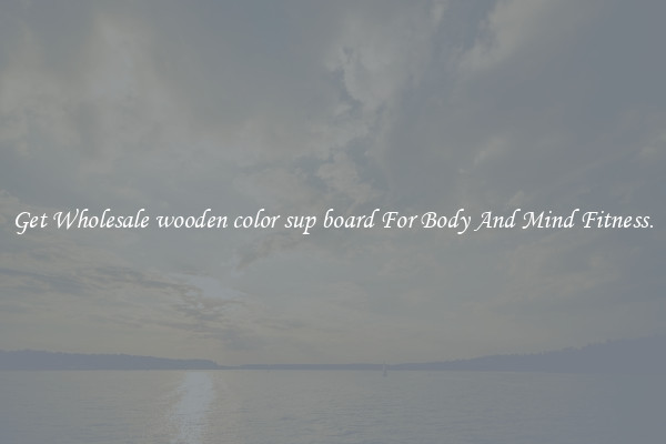 Get Wholesale wooden color sup board For Body And Mind Fitness.