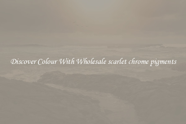 Discover Colour With Wholesale scarlet chrome pigments