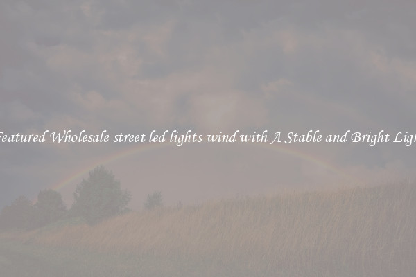 Featured Wholesale street led lights wind with A Stable and Bright Light