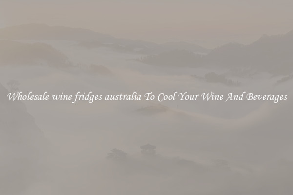 Wholesale wine fridges australia To Cool Your Wine And Beverages