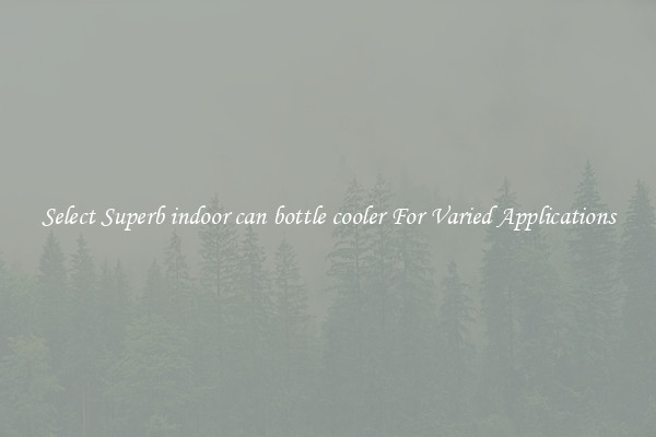 Select Superb indoor can bottle cooler For Varied Applications