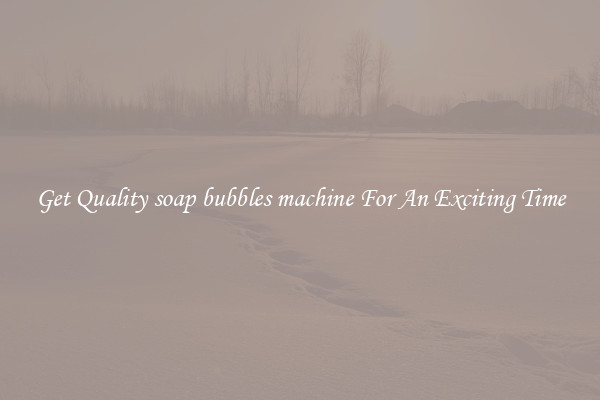 Get Quality soap bubbles machine For An Exciting Time