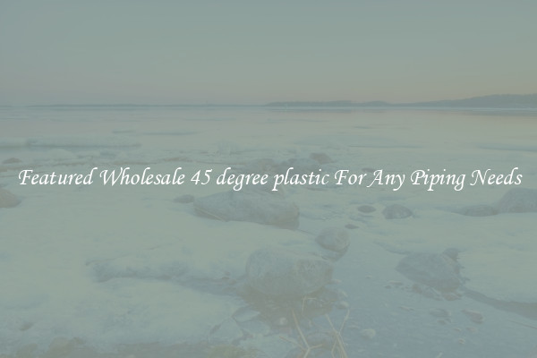 Featured Wholesale 45 degree plastic For Any Piping Needs