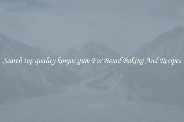 Search top quality konjac gum For Bread Baking And Recipes