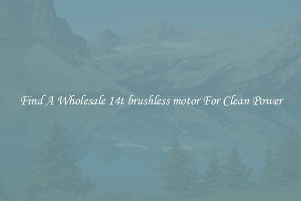 Find A Wholesale 14t brushless motor For Clean Power