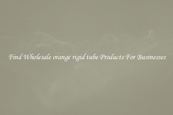Find Wholesale orange rigid tube Products For Businesses