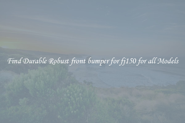 Find Durable Robust front bumper for fj150 for all Models