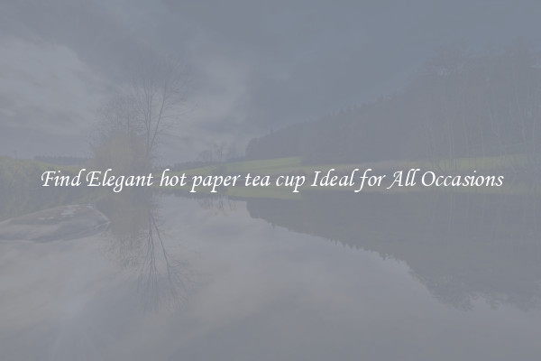 Find Elegant hot paper tea cup Ideal for All Occasions