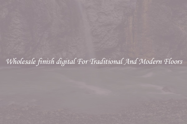 Wholesale finish digital For Traditional And Modern Floors