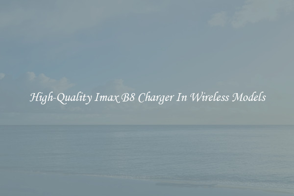 High-Quality Imax B8 Charger In Wireless Models