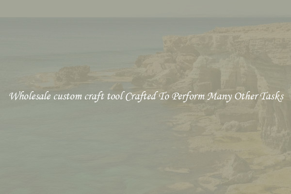 Wholesale custom craft tool Crafted To Perform Many Other Tasks