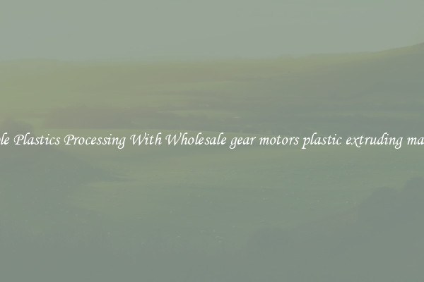 Simple Plastics Processing With Wholesale gear motors plastic extruding machine