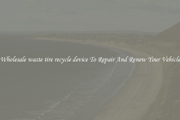Wholesale waste tire recycle device To Repair And Renew Your Vehicle