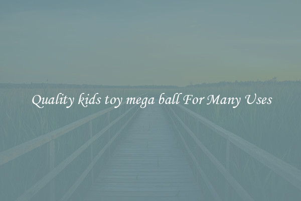 Quality kids toy mega ball For Many Uses