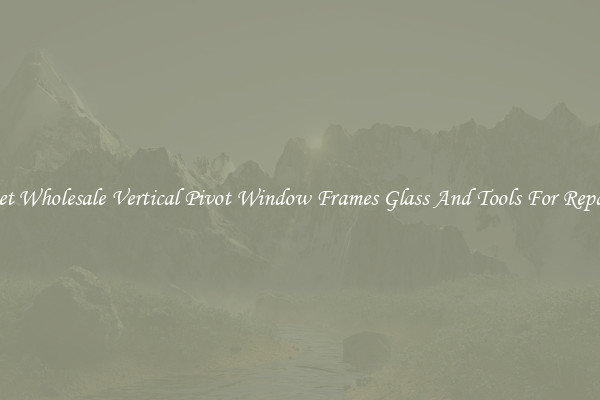 Get Wholesale Vertical Pivot Window Frames Glass And Tools For Repair