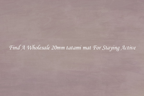 Find A Wholesale 20mm tatami mat For Staying Active