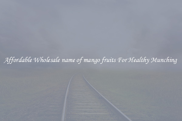 Affordable Wholesale name of mango fruits For Healthy Munching 